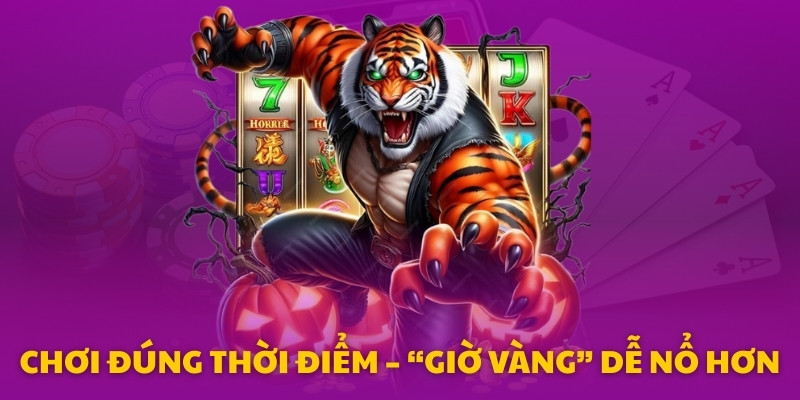 Chơi đúng thời điểm – “giờ vàng” dễ nổ hơn
