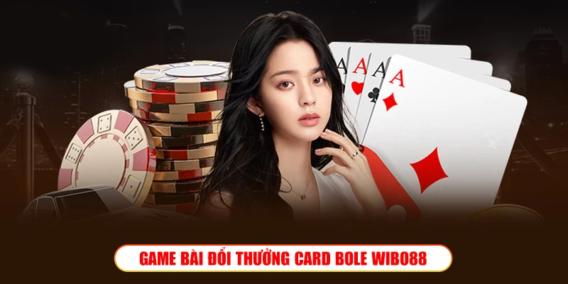Game bài đổi thưởng Card Bole Wibo88 – Săn Tiền Thưởng Khủng